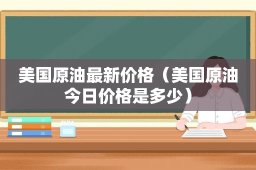 美国原油最新价格（美国原油今日价格是多少）
