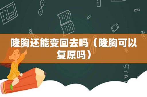 隆胸还能变回去吗（隆胸可以复原吗）