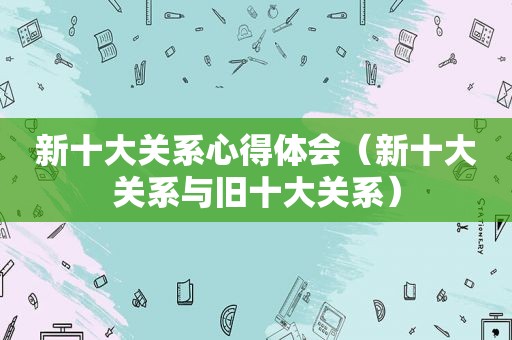 新十大关系心得体会（新十大关系与旧十大关系）