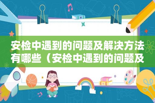 安检中遇到的问题及解决方法有哪些（安检中遇到的问题及解决方法视频）