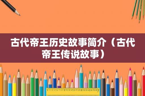 古代帝王历史故事简介（古代帝王传说故事）