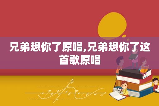 兄弟想你了原唱,兄弟想你了这首歌原唱