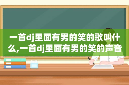 一首dj里面有男的笑的歌叫什么,一首dj里面有男的笑的声音