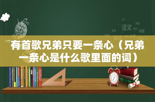 有首歌兄弟只要一条心（兄弟一条心是什么歌里面的词）