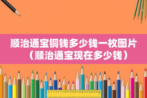 顺治通宝铜钱多少钱一枚图片（顺治通宝现在多少钱）