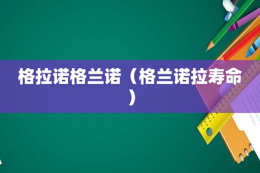 格拉诺格兰诺（格兰诺拉寿命）