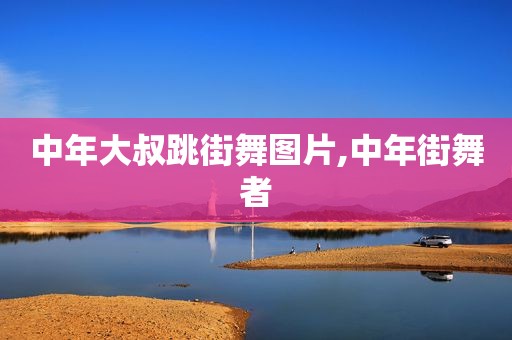 中年大叔跳街舞图片,中年街舞者