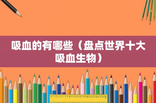 吸血的有哪些（盘点世界十大吸血生物）