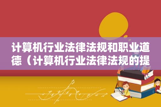 计算机行业法律法规和职业道德（计算机行业法律法规的提出年）
