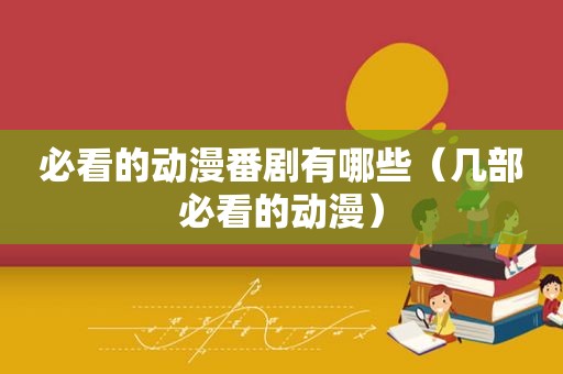 必看的动漫番剧有哪些（几部必看的动漫）