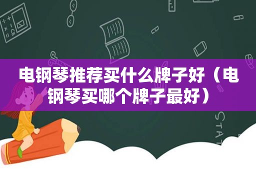 电钢琴推荐买什么牌子好（电钢琴买哪个牌子最好）