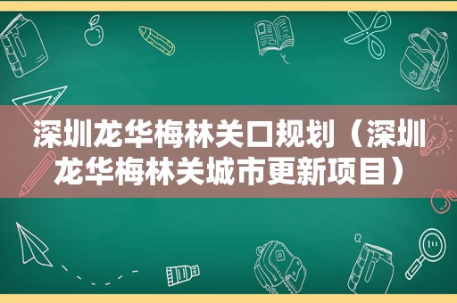 深圳龙华梅林关口规划（深圳龙华梅林关城市更新项目）