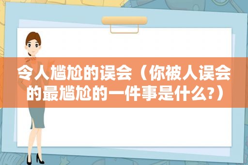 令人尴尬的误会（你被人误会的最尴尬的一件事是什么?）