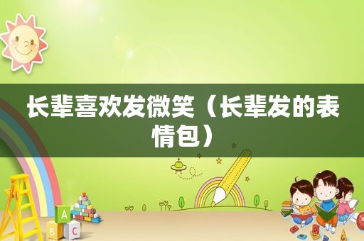 长辈喜欢发微笑（长辈发的表情包）
