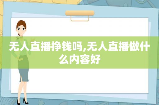 无人直播挣钱吗,无人直播做什么内容好