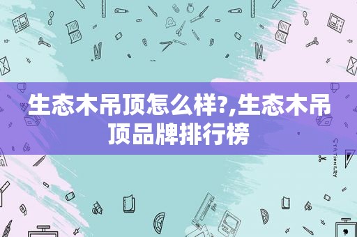 生态木吊顶怎么样?,生态木吊顶品牌排行榜