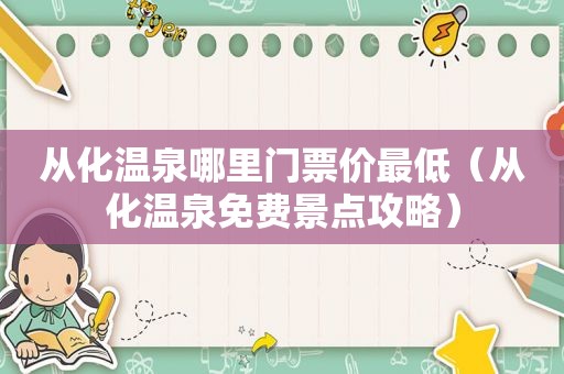 从化温泉哪里门票价最低（从化温泉免费景点攻略）