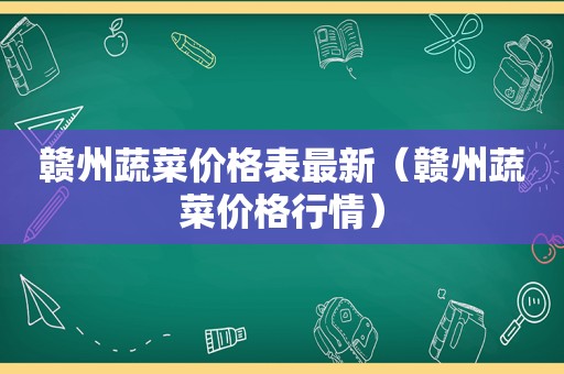 赣州蔬菜价格表最新（赣州蔬菜价格行情）