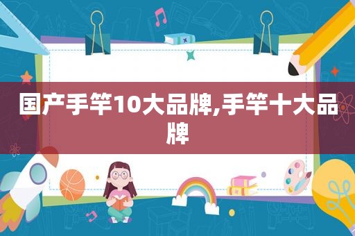 国产手竿10大品牌,手竿十大品牌
