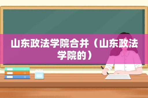 山东政法学院合并（山东政法学院的）