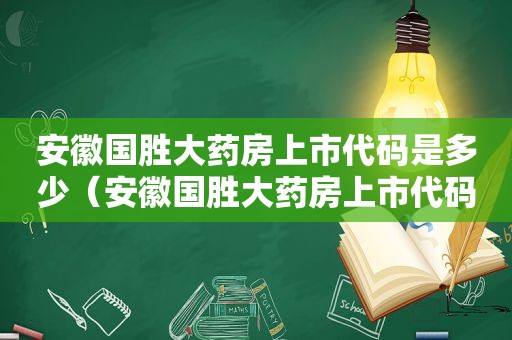 安徽国胜大药房上市代码是多少（安徽国胜大药房上市代码查询）