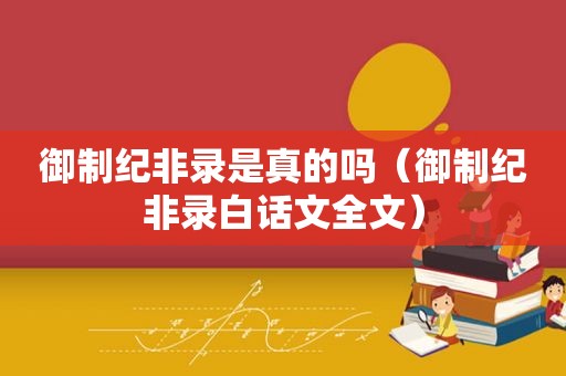 御制纪非录是真的吗（御制纪非录白话文全文）