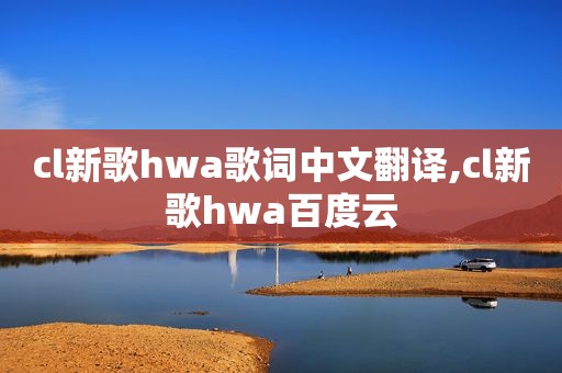 cl新歌hwa歌词中文翻译,cl新歌hwa百度云