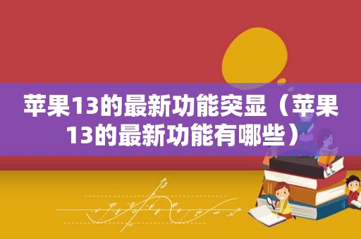 苹果13的最新功能突显（苹果13的最新功能有哪些）