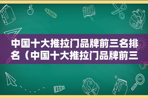 中国十大推拉门品牌前三名排名（中国十大推拉门品牌前三名有哪些）