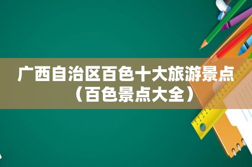 广西自治区百色十大旅游景点（百色景点大全）