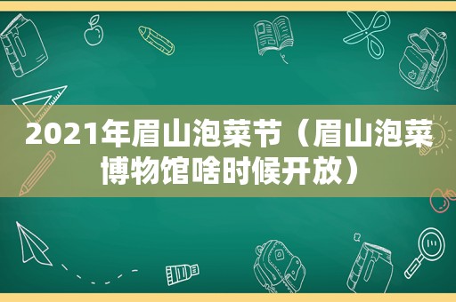 2021年眉山泡菜节（眉山泡菜博物馆啥时候开放）