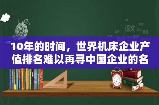 10年的时间，世界机床企业产值排名难以再寻中国企业的名字