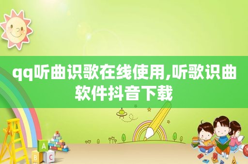 qq听曲识歌在线使用,听歌识曲软件抖音下载