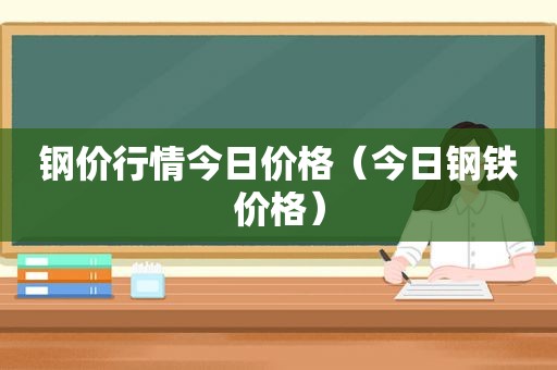 钢价行情今日价格（今日钢铁价格）