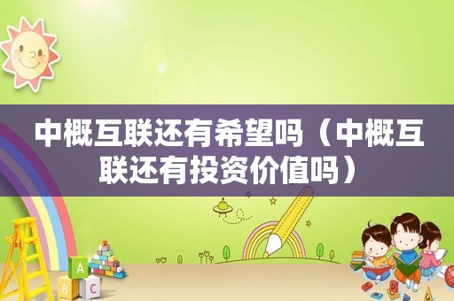 中概互联还有希望吗（中概互联还有投资价值吗）