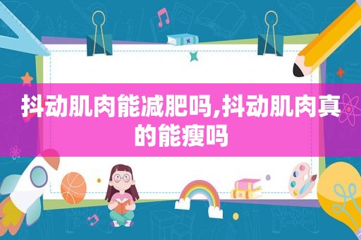 抖动肌肉能减肥吗,抖动肌肉真的能瘦吗