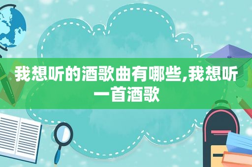 我想听的酒歌曲有哪些,我想听一首酒歌