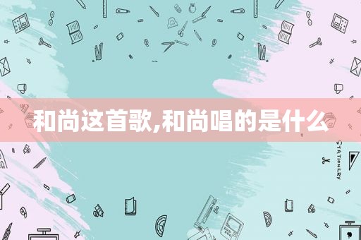 和尚这首歌,和尚唱的是什么