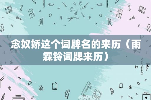 念奴娇这个词牌名的来历（雨霖铃词牌来历）