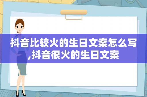 抖音比较火的生日文案怎么写,抖音很火的生日文案