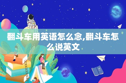翻斗车用英语怎么念,翻斗车怎么说英文