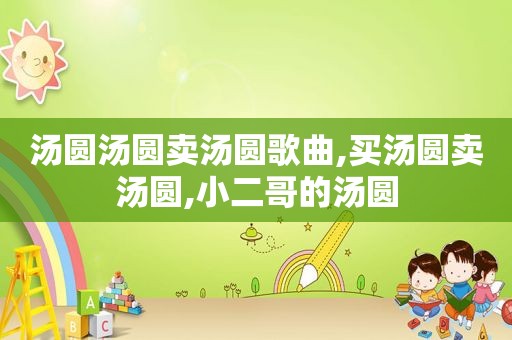 汤圆汤圆卖汤圆歌曲,买汤圆卖汤圆,小二哥的汤圆