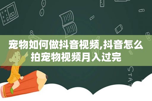 宠物如何做抖音视频,抖音怎么拍宠物视频月入过完