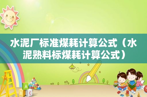 水泥厂标准煤耗计算公式（水泥熟料标煤耗计算公式）