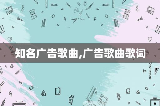 知名广告歌曲,广告歌曲歌词