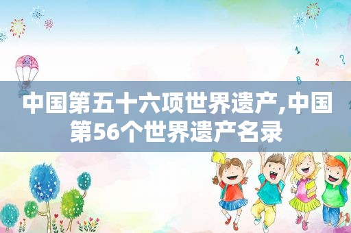 中国第五十六项世界遗产,中国第56个世界遗产名录