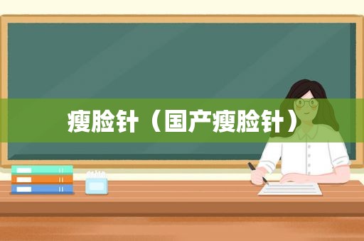 瘦脸针（国产瘦脸针）