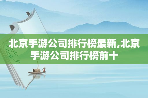北京手游公司排行榜最新,北京手游公司排行榜前十