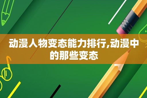动漫人物变态能力排行,动漫中的那些变态
