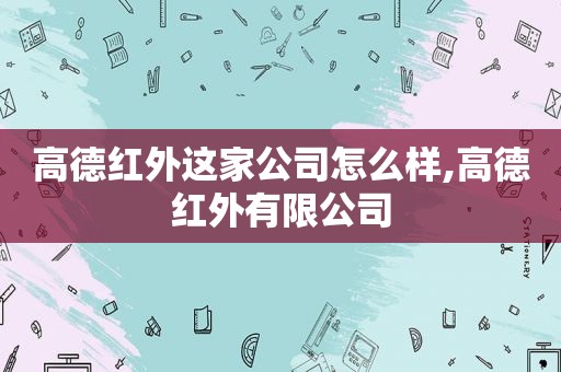 高德红外这家公司怎么样,高德红外有限公司
